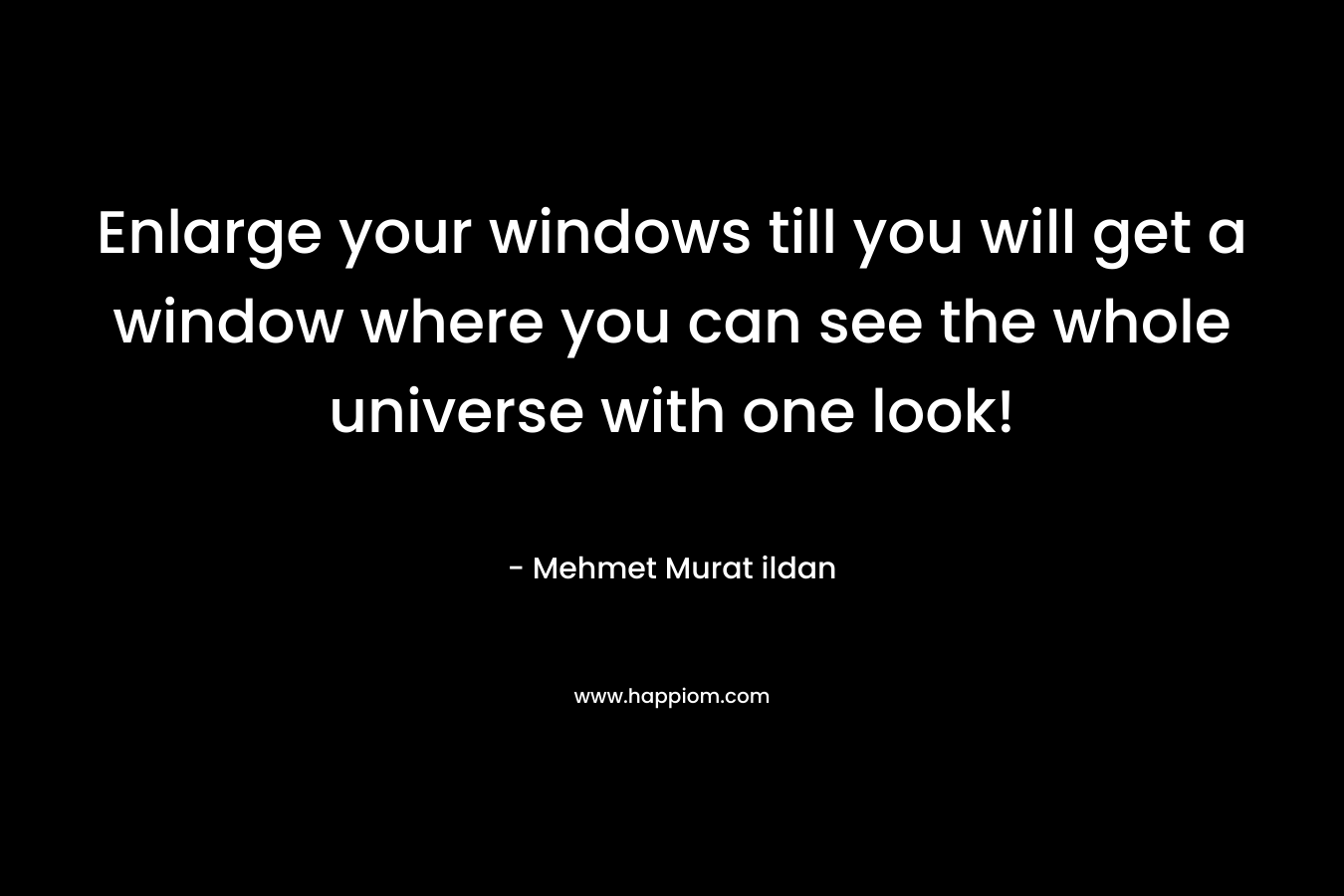 Enlarge your windows till you will get a window where you can see the whole universe with one look!
