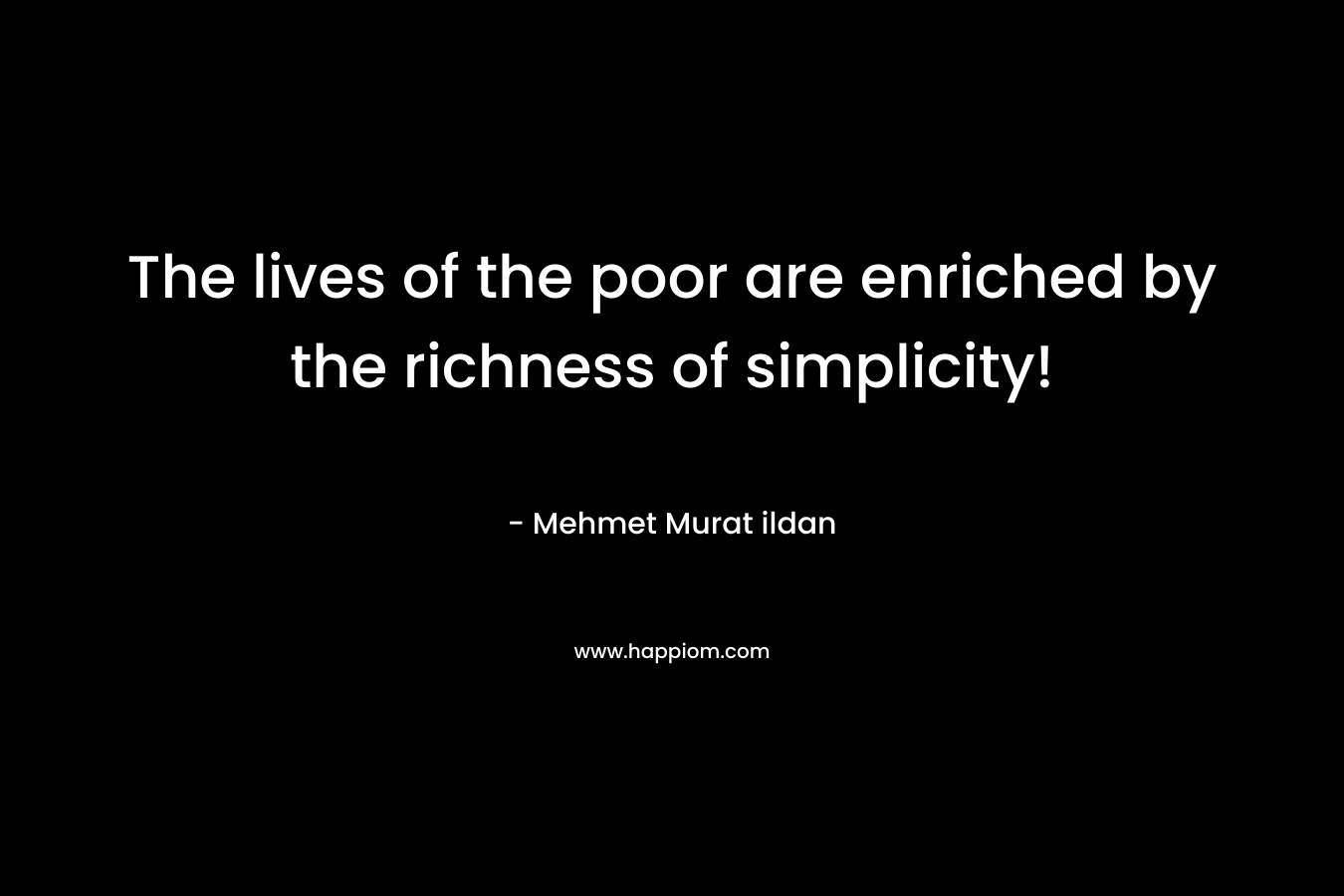 The lives of the poor are enriched by the richness of simplicity! – Mehmet Murat ildan