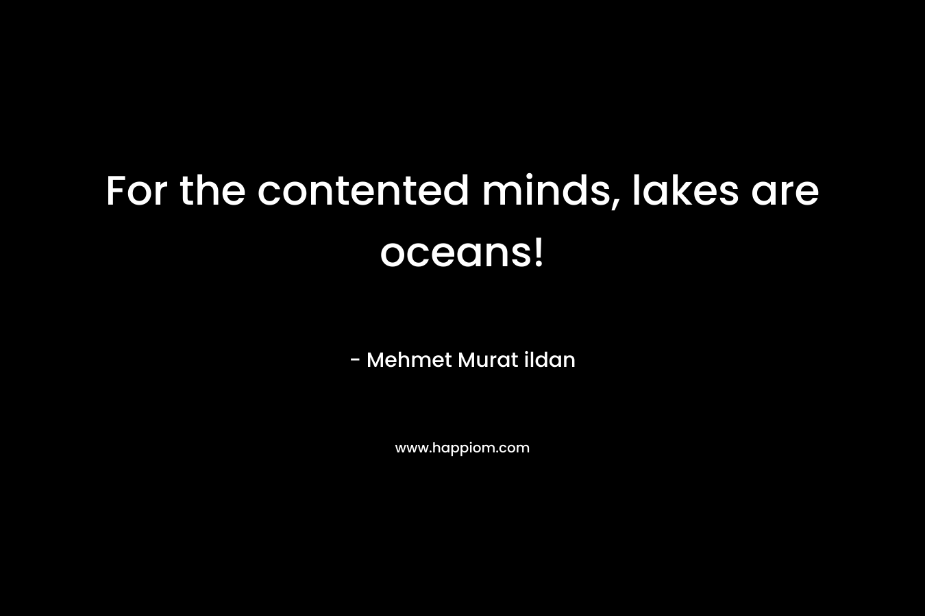 For the contented minds, lakes are oceans!
