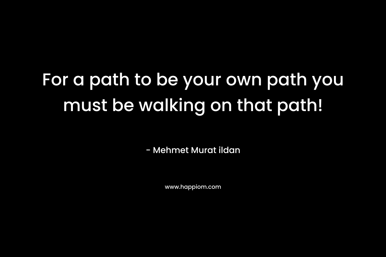 For a path to be your own path you must be walking on that path!