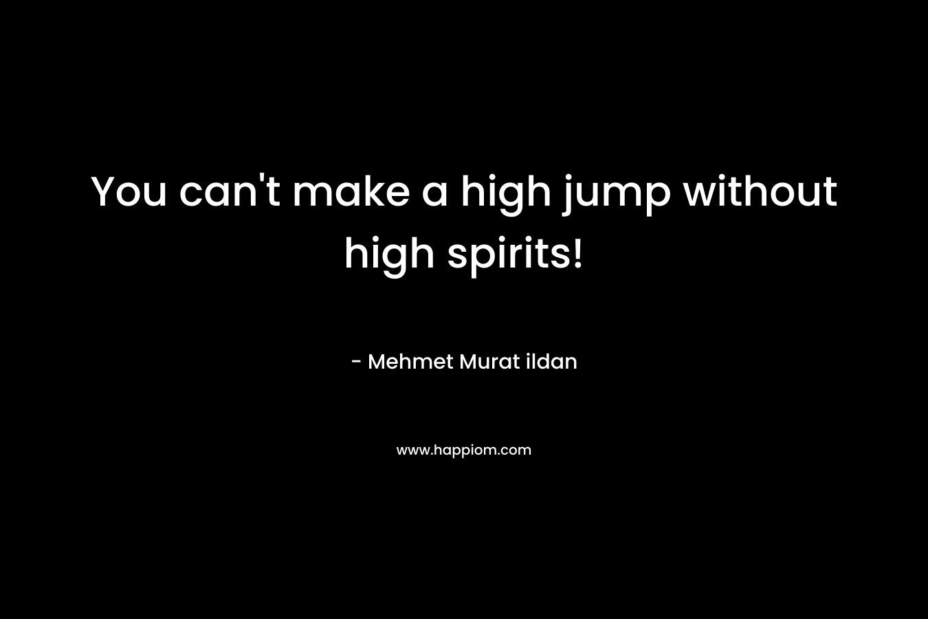 You can't make a high jump without high spirits!