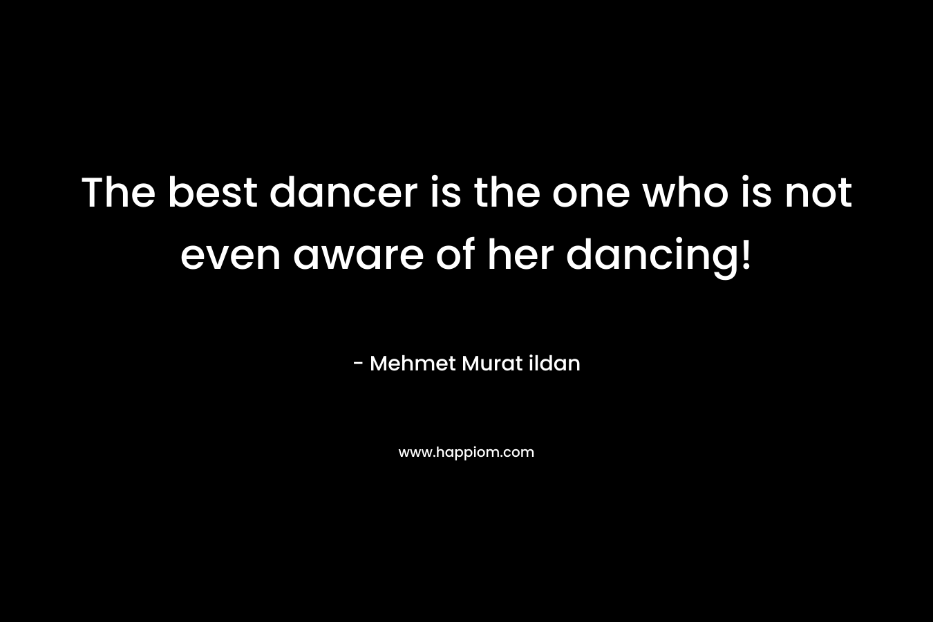 The best dancer is the one who is not even aware of her dancing!