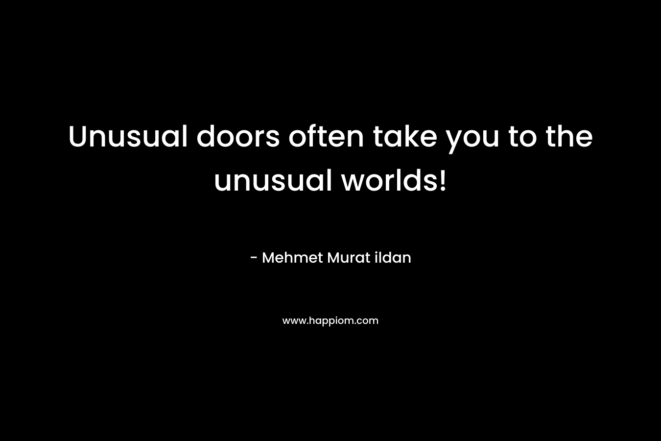 Unusual doors often take you to the unusual worlds! – Mehmet Murat ildan