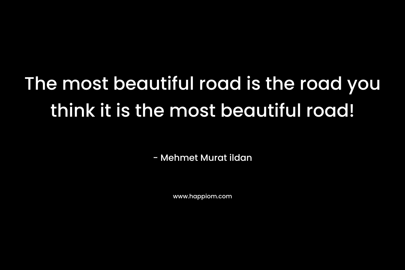 The most beautiful road is the road you think it is the most beautiful road!