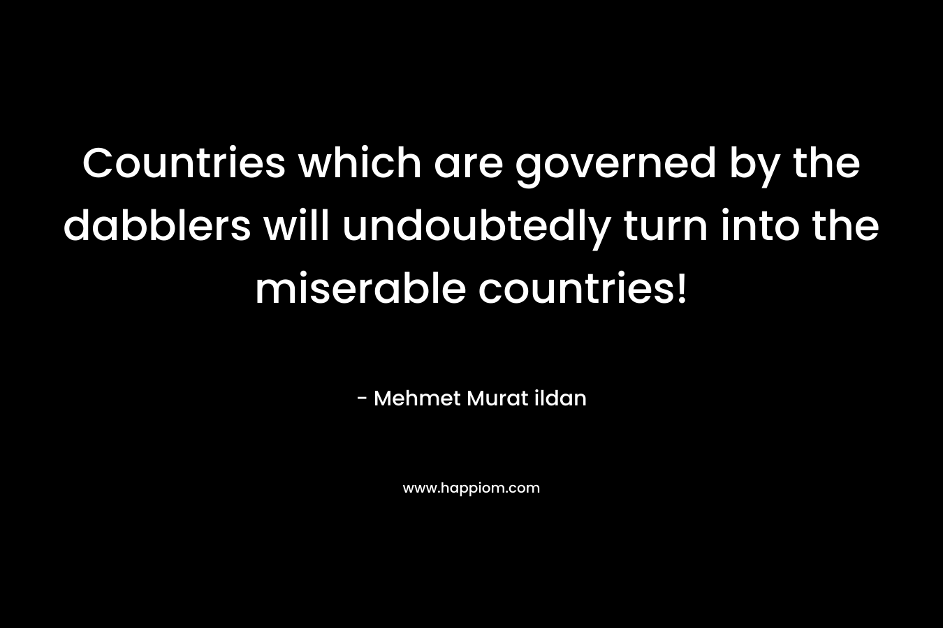 Countries which are governed by the dabblers will undoubtedly turn into the miserable countries!