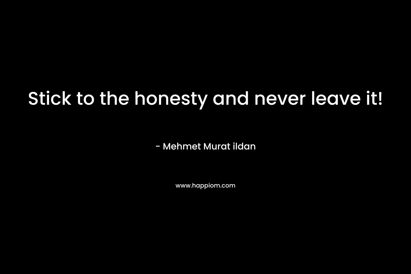 Stick to the honesty and never leave it! – Mehmet Murat ildan
