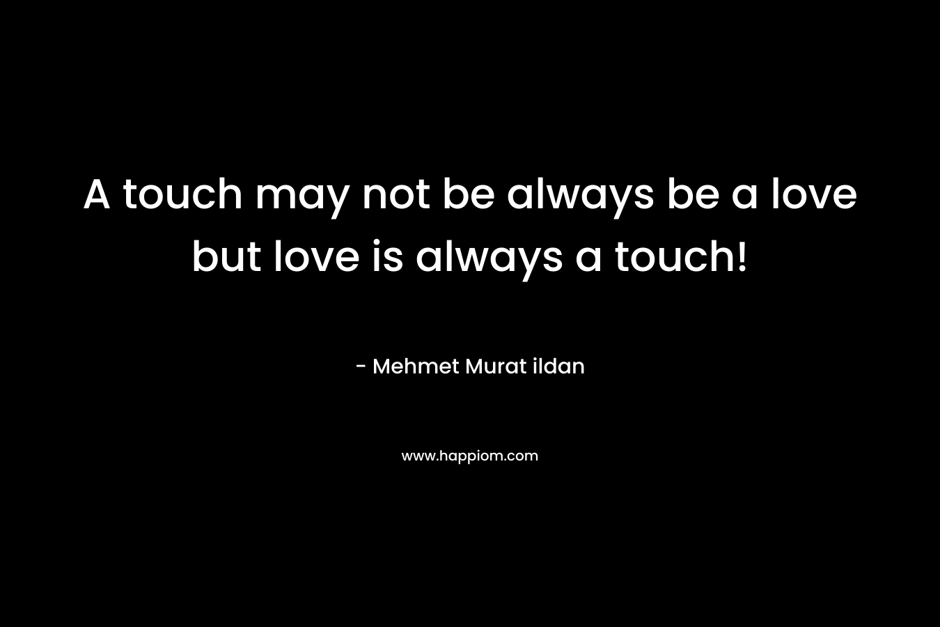 A touch may not be always be a love but love is always a touch!