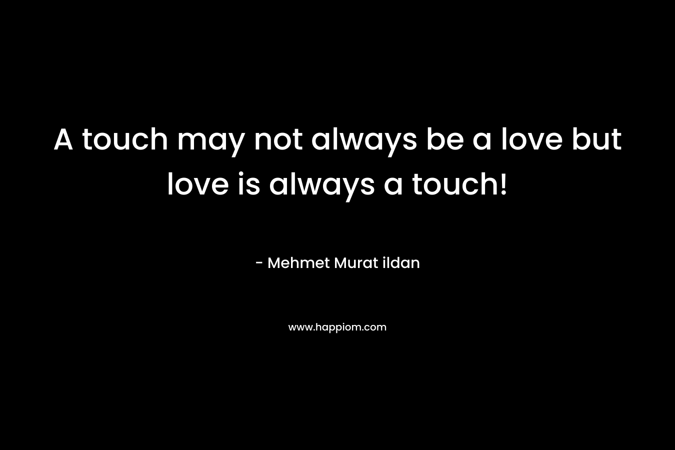 A touch may not always be a love but love is always a touch!