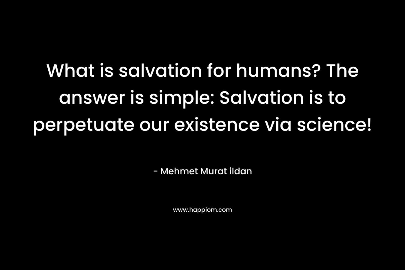 What is salvation for humans? The answer is simple: Salvation is to perpetuate our existence via science!