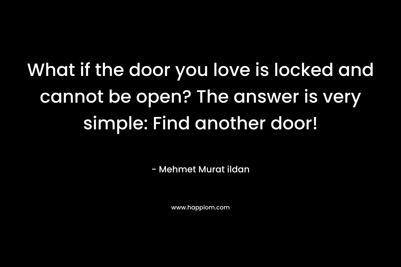 What if the door you love is locked and cannot be open? The answer is very simple: Find another door!