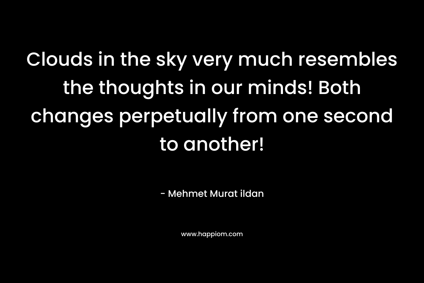 Clouds in the sky very much resembles the thoughts in our minds! Both changes perpetually from one second to another!