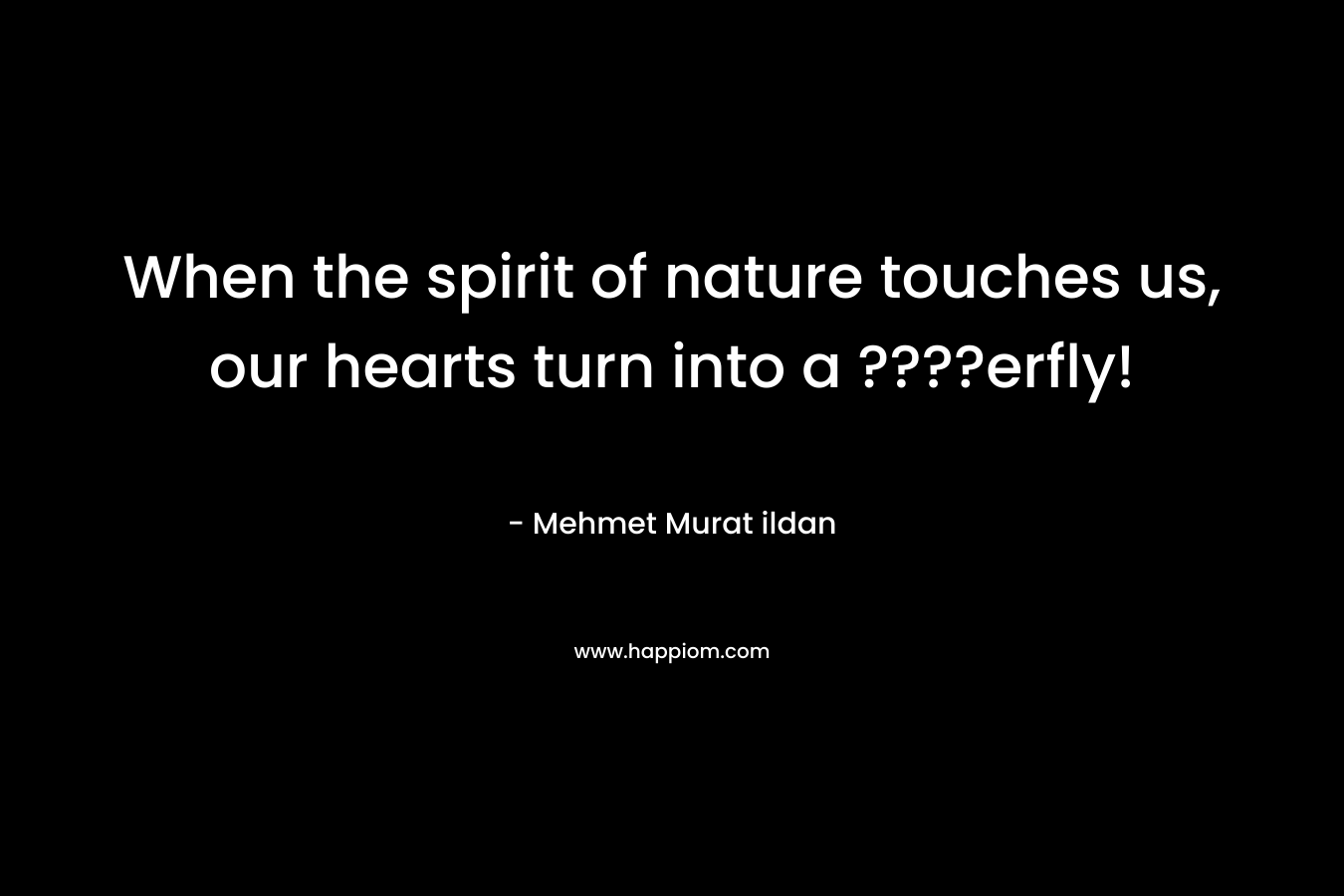 When the spirit of nature touches us, our hearts turn into a ????erfly! – Mehmet Murat ildan