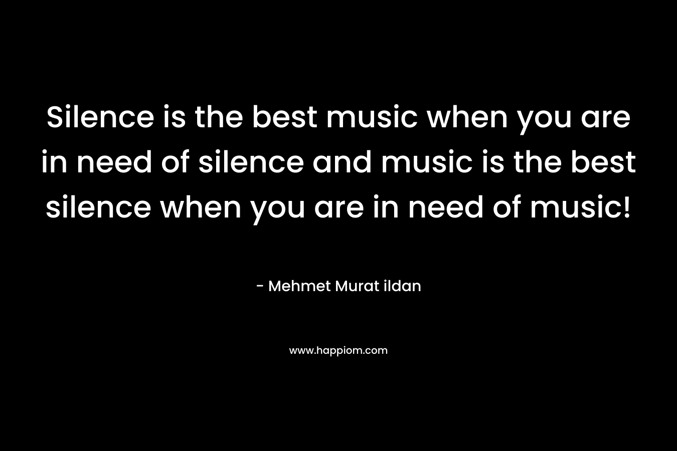 Silence is the best music when you are in need of silence and music is the best silence when you are in need of music!