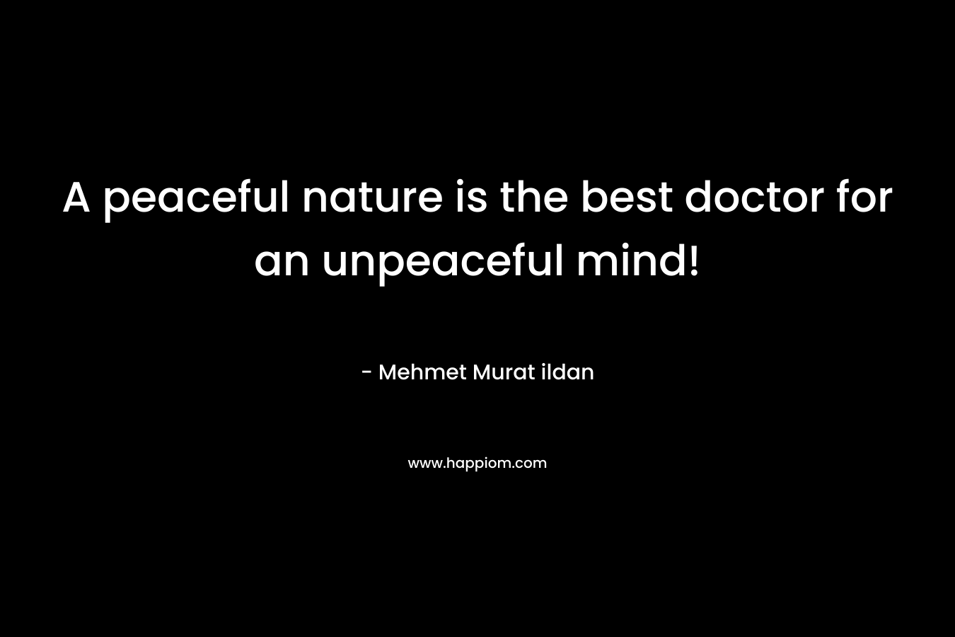 A peaceful nature is the best doctor for an unpeaceful mind!