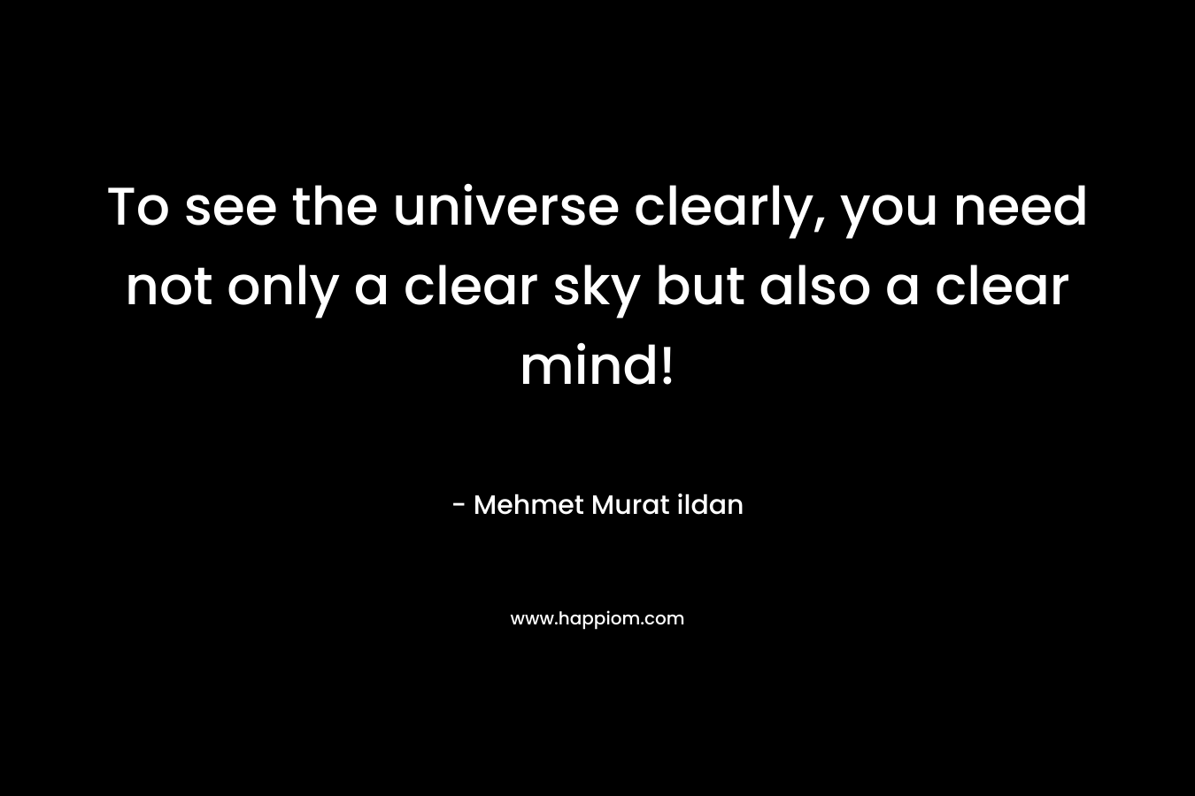 To see the universe clearly, you need not only a clear sky but also a clear mind!