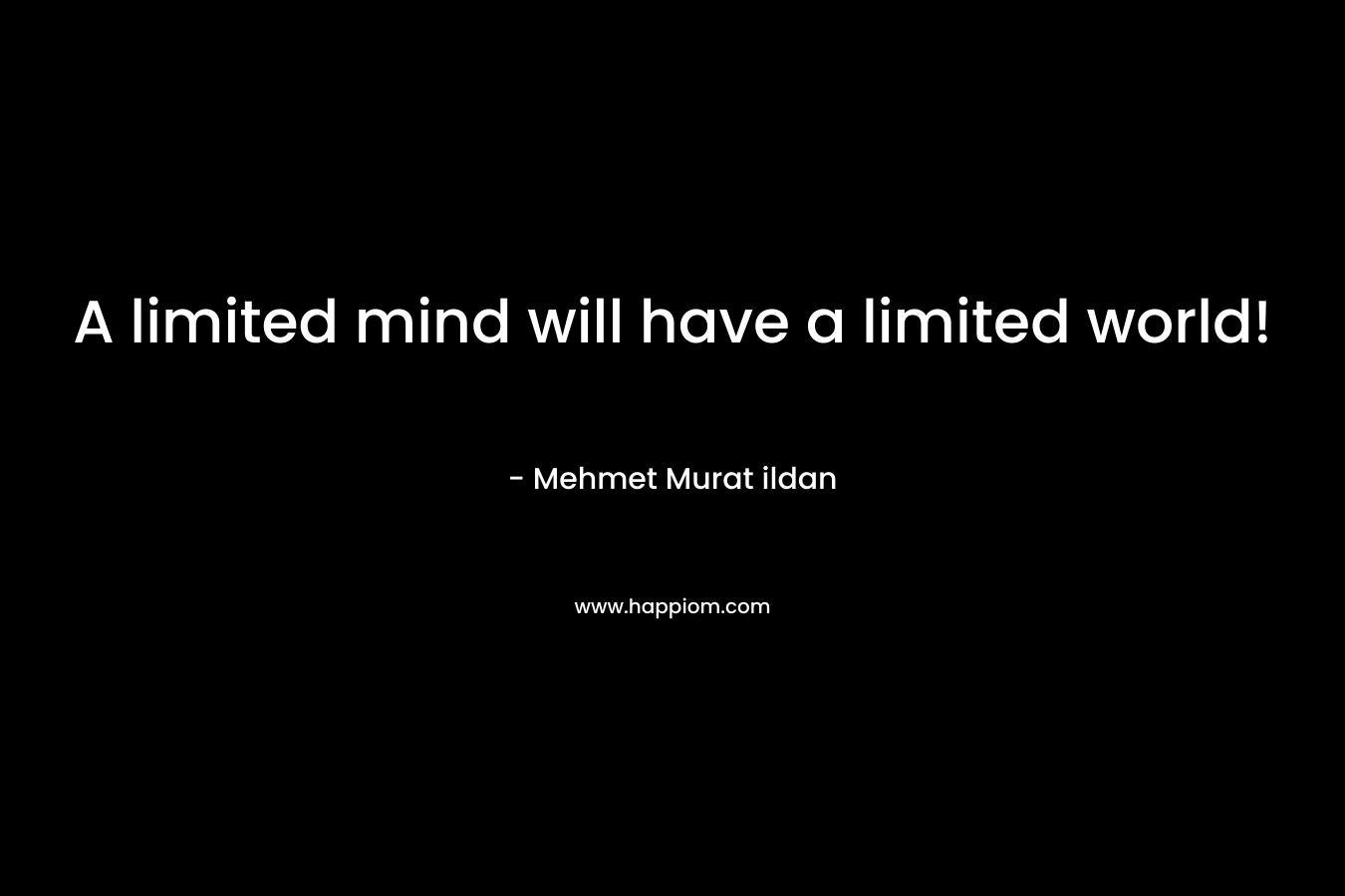 A limited mind will have a limited world!