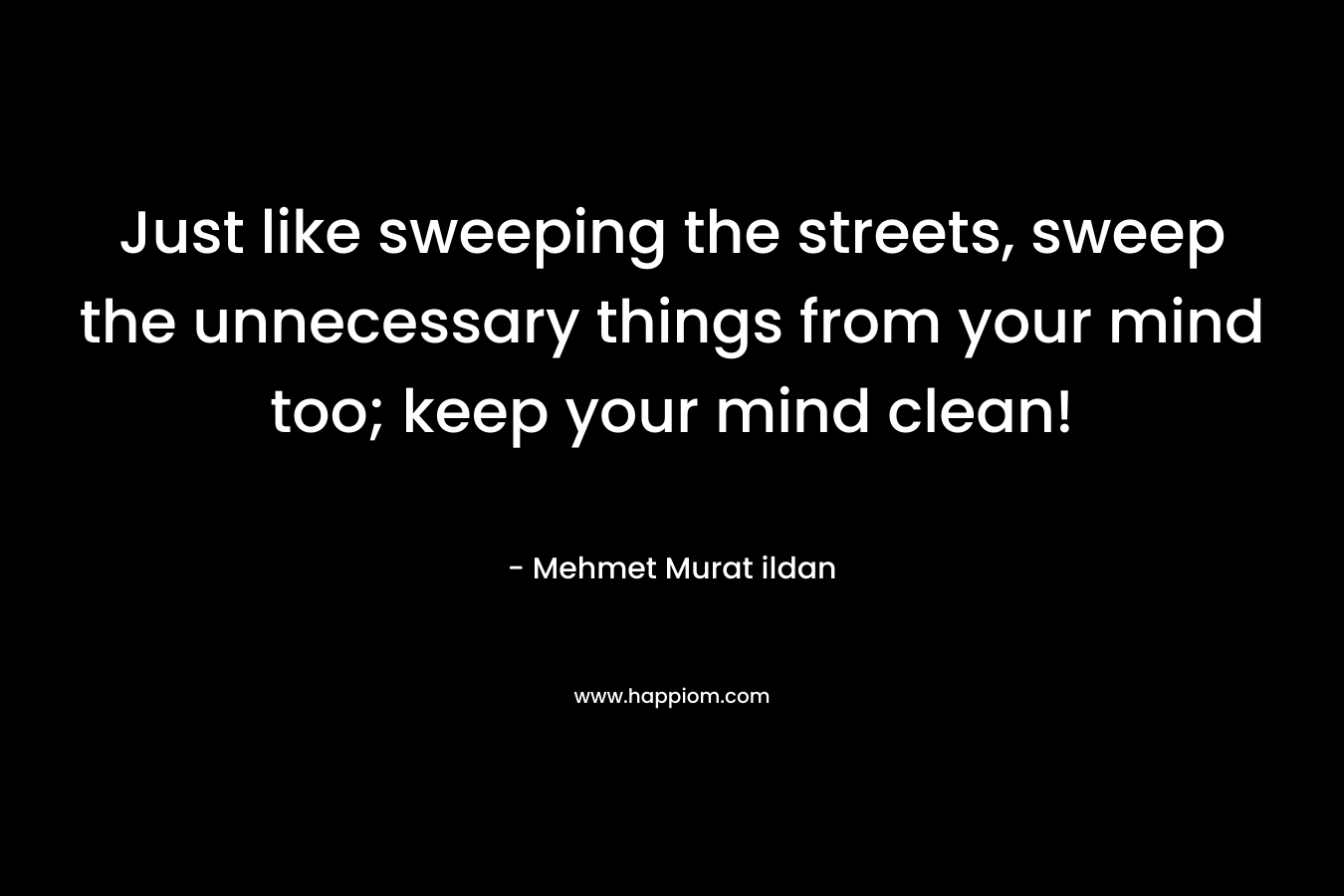 Just like sweeping the streets, sweep the unnecessary things from your mind too; keep your mind clean!