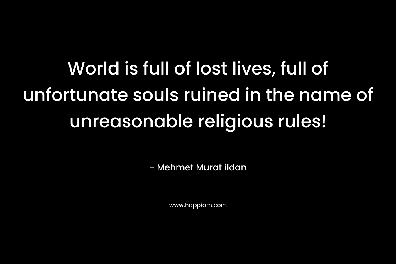 World is full of lost lives, full of unfortunate souls ruined in the name of unreasonable religious rules!