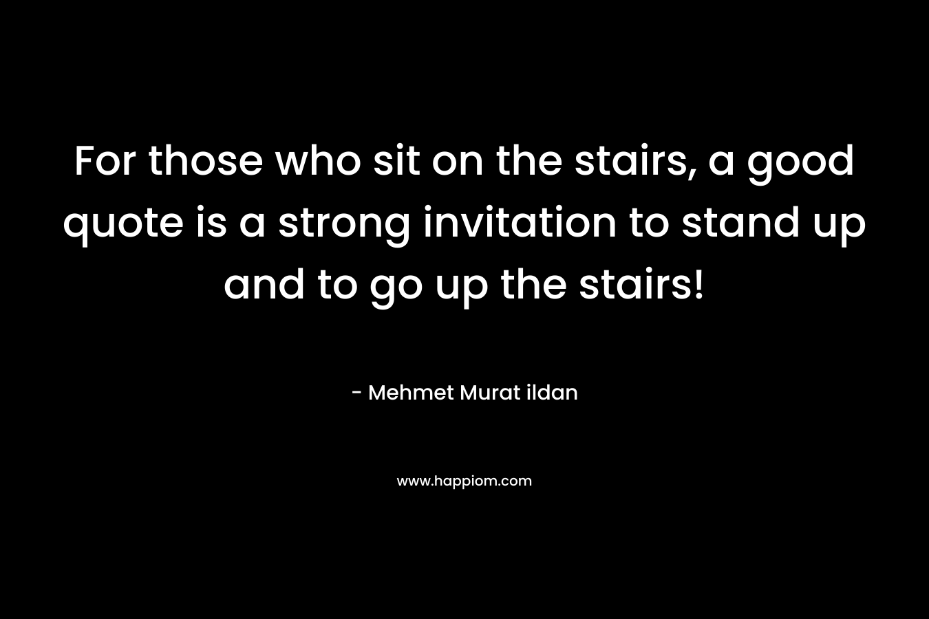 For those who sit on the stairs, a good quote is a strong invitation to stand up and to go up the stairs!