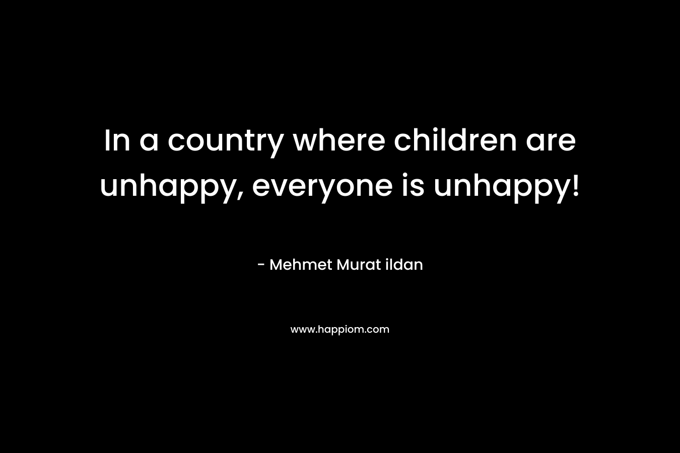In a country where children are unhappy, everyone is unhappy!