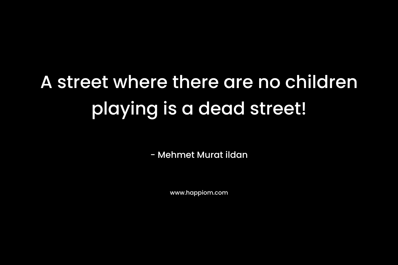 A street where there are no children playing is a dead street!