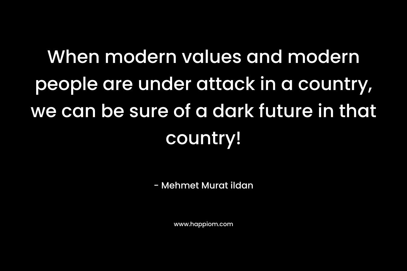 When modern values and modern people are under attack in a country, we can be sure of a dark future in that country!
