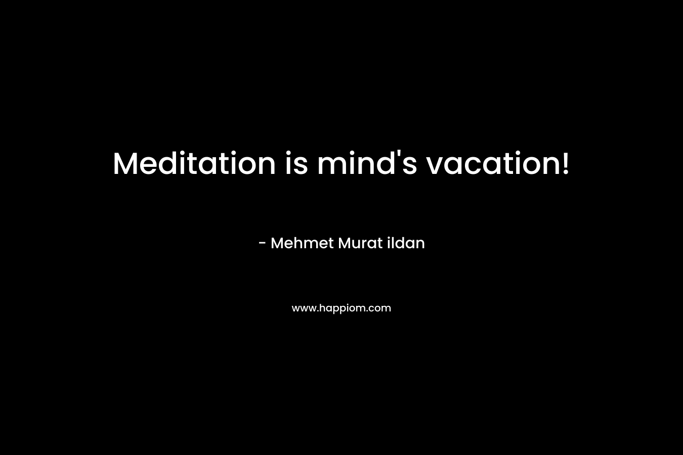 Meditation is mind's vacation!