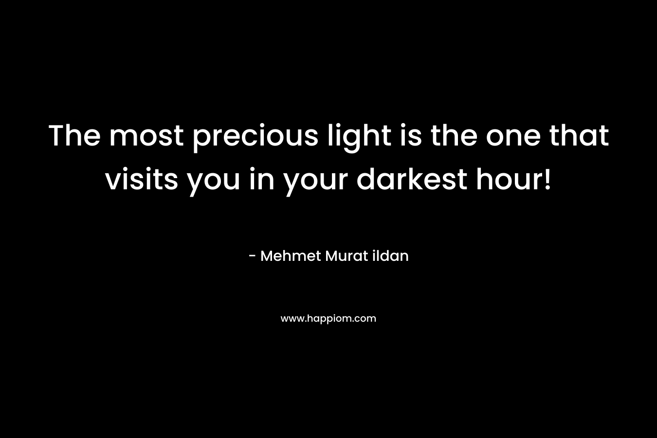 The most precious light is the one that visits you in your darkest hour!