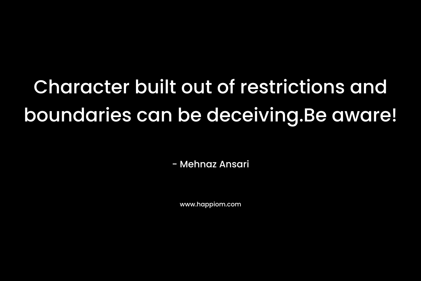 Character built out of restrictions and boundaries can be deceiving.Be aware!