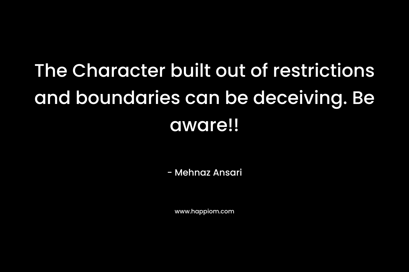 The Character built out of restrictions and boundaries can be deceiving. Be aware!! – Mehnaz Ansari