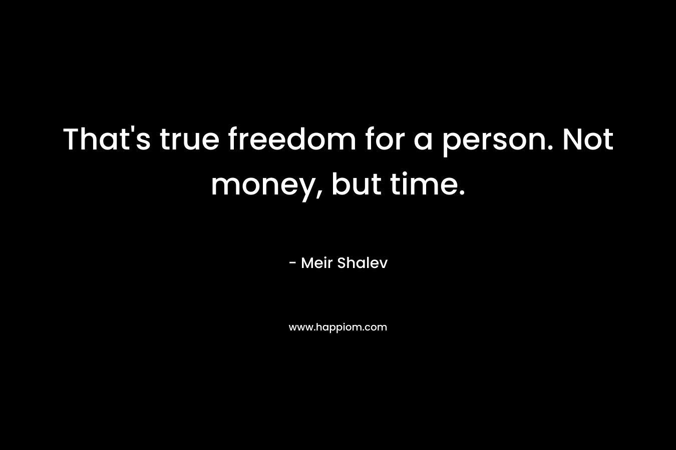 That’s true freedom for a person. Not money, but time. – Meir Shalev