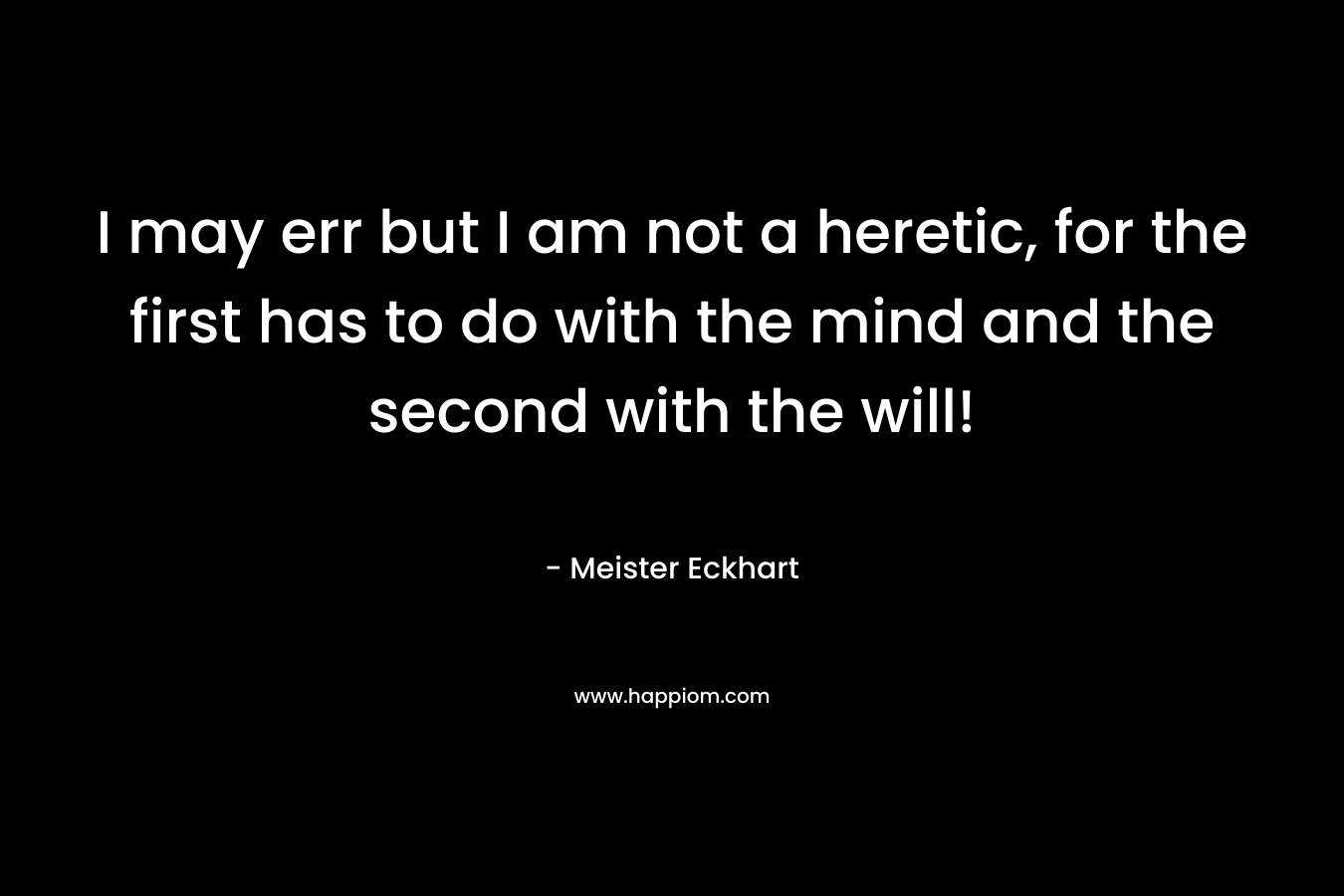 I may err but I am not a heretic, for the first has to do with the mind and the second with the will!