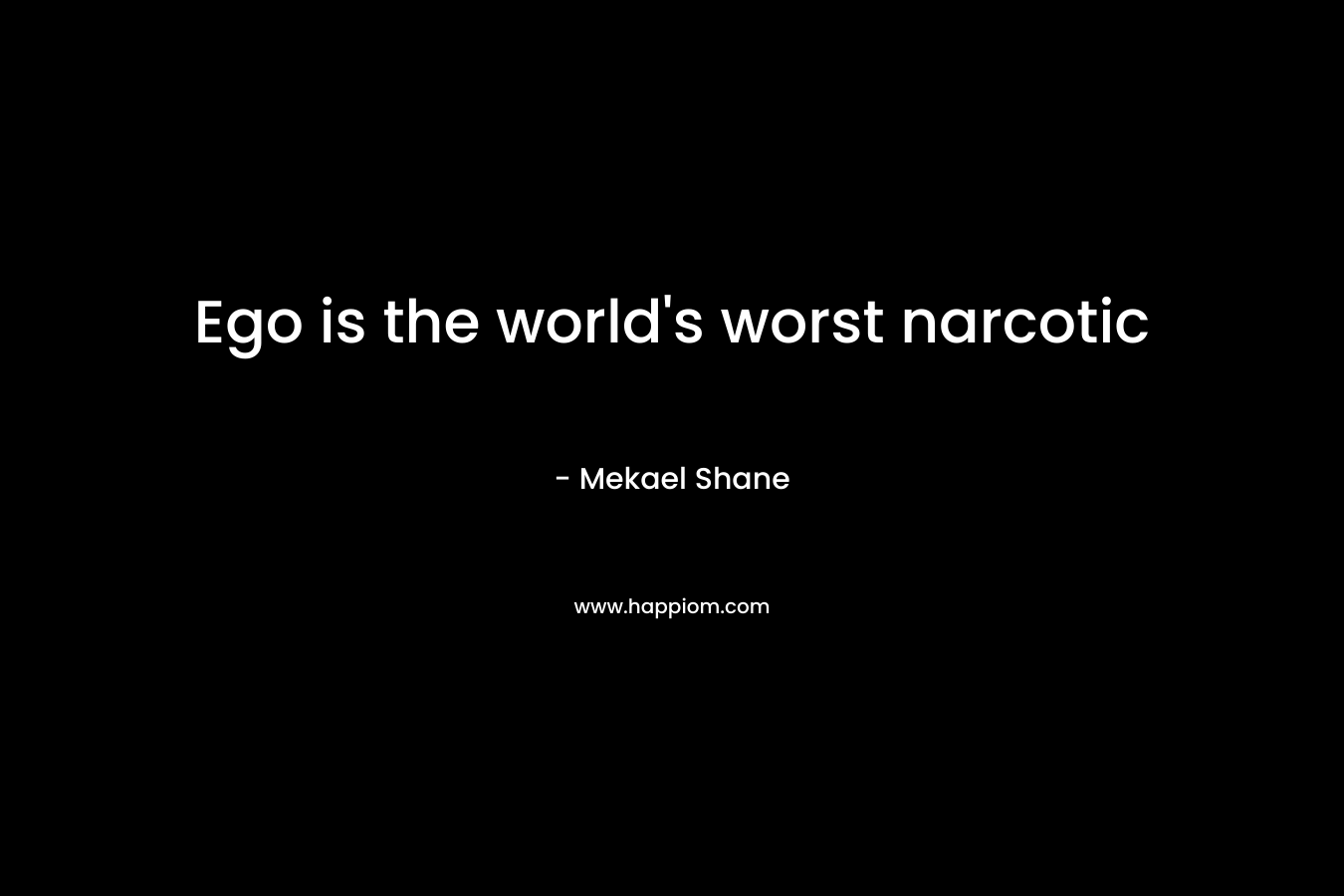 Ego is the world's worst narcotic