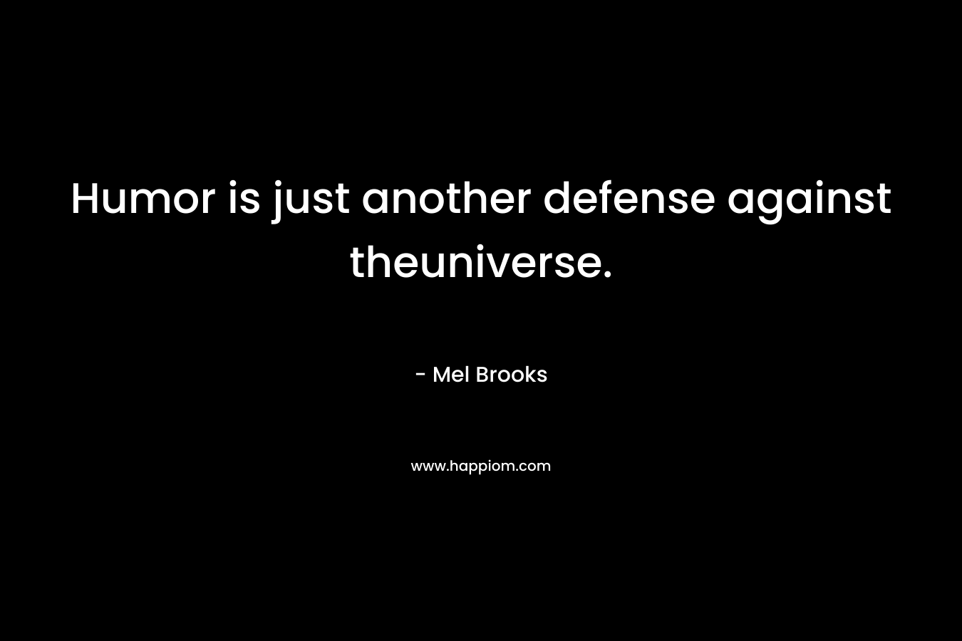 Humor is just another defense against theuniverse. – Mel Brooks