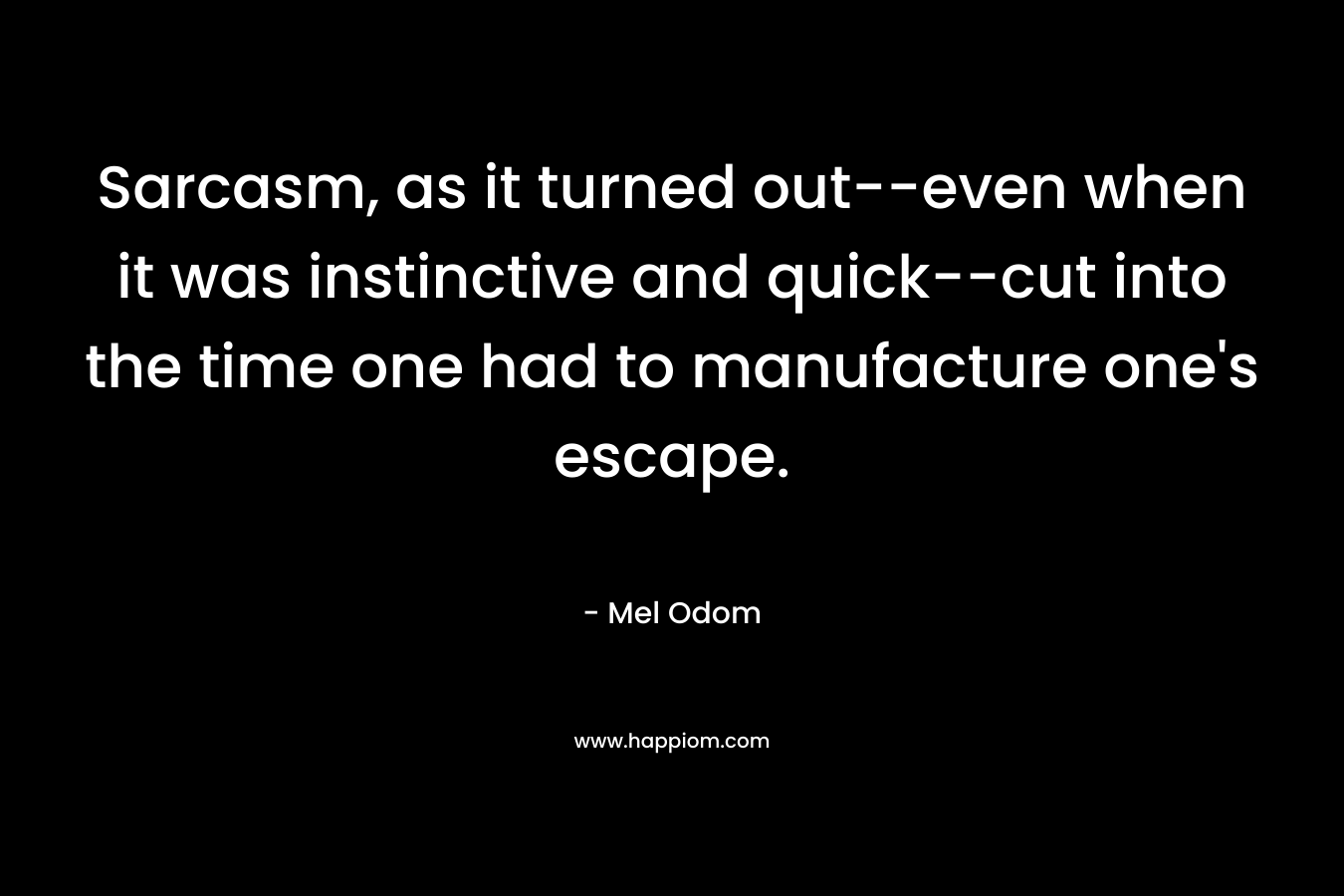 Sarcasm, as it turned out--even when it was instinctive and quick--cut into the time one had to manufacture one's escape.
