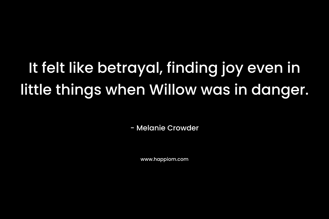 It felt like betrayal, finding joy even in little things when Willow was in danger. – Melanie  Crowder