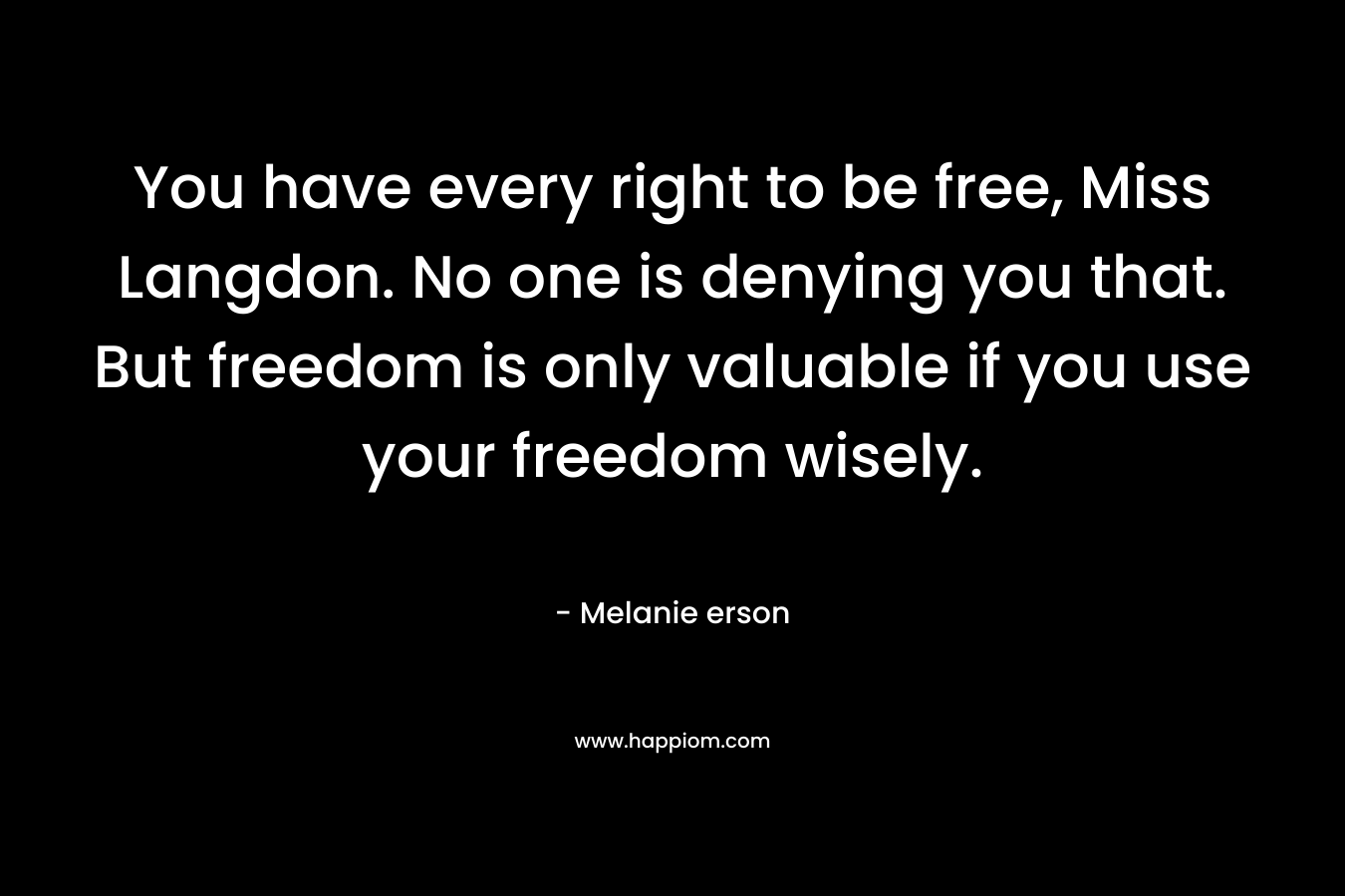 You have every right to be free, Miss Langdon. No one is denying you that. But freedom is only valuable if you use your freedom wisely.