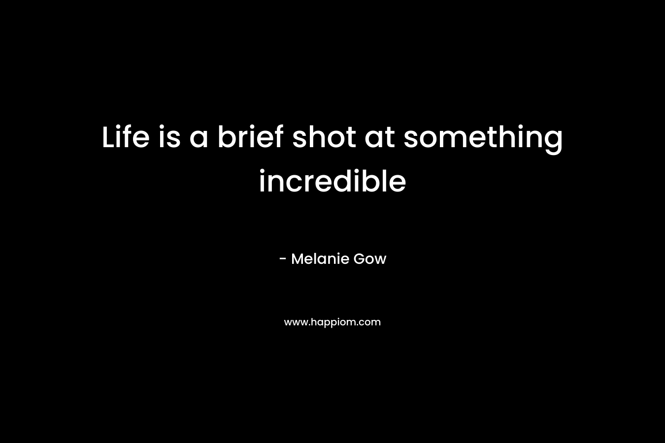 Life is a brief shot at something incredible – Melanie Gow