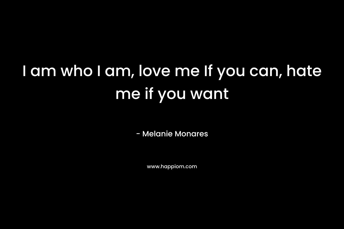 I am who I am, love me If you can, hate me if you want