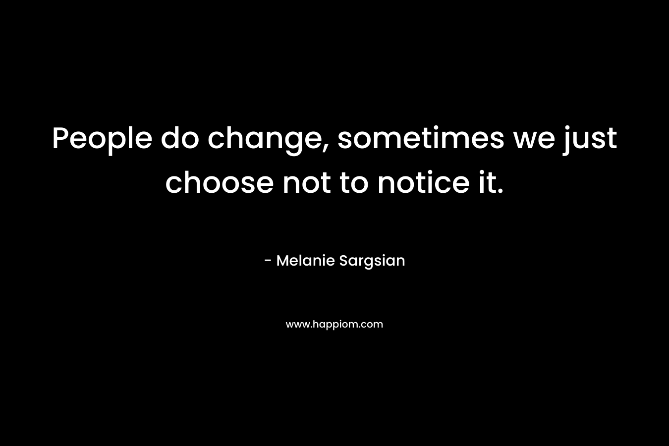 People do change, sometimes we just choose not to notice it.