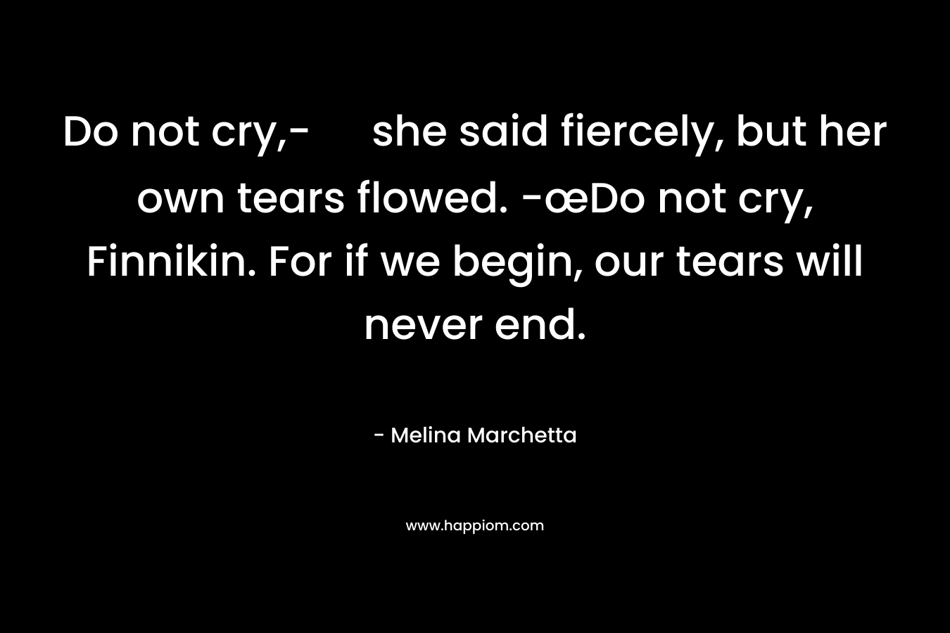 Do not cry,- she said fiercely, but her own tears flowed. -œDo not cry, Finnikin. For if we begin, our tears will never end.