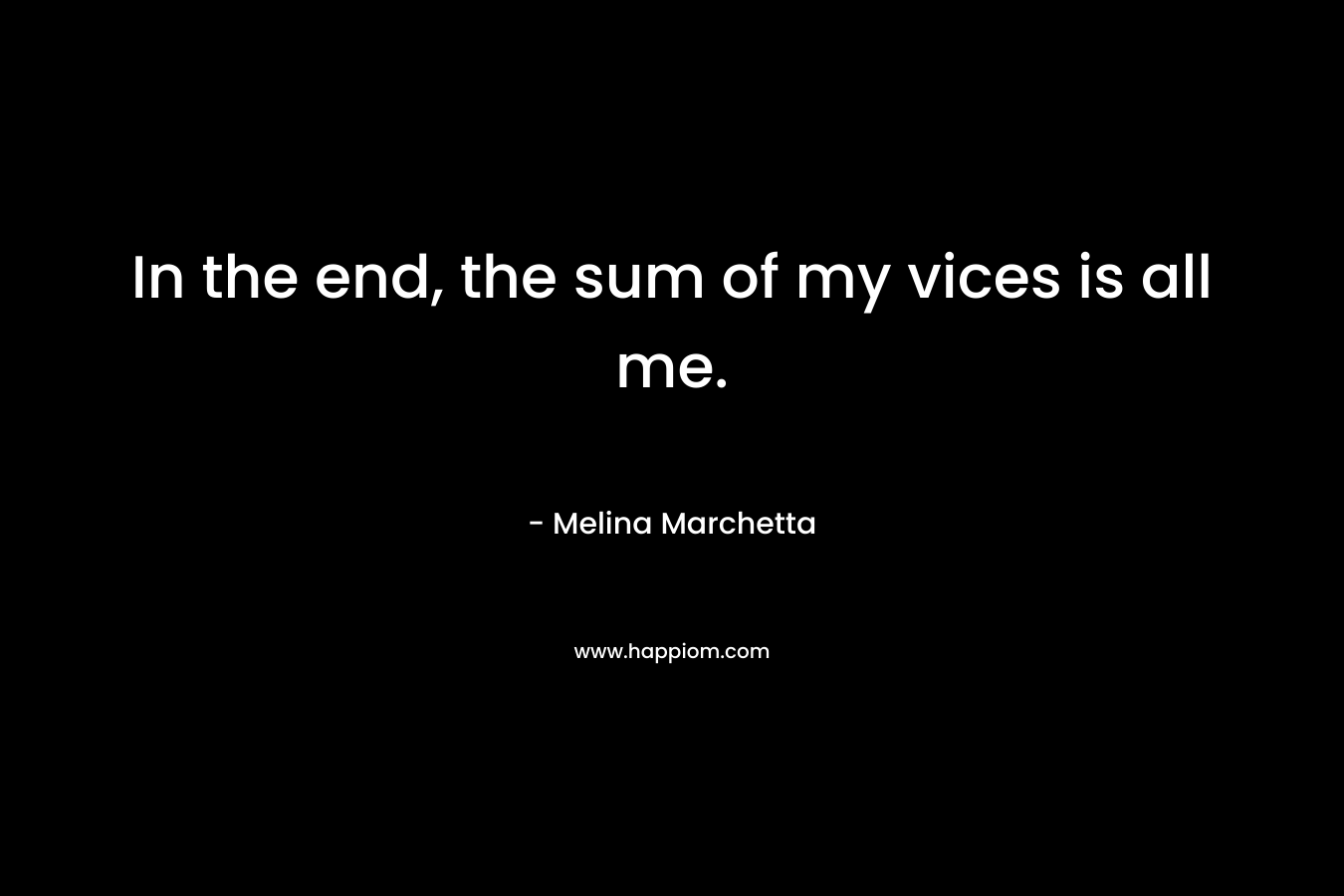 In the end, the sum of my vices is all me. – Melina Marchetta