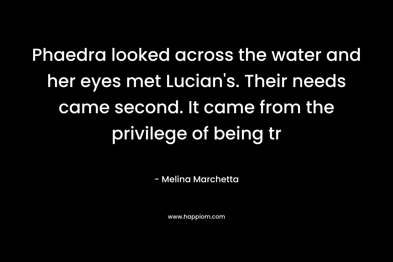 Phaedra looked across the water and her eyes met Lucian's. Their needs came second. It came from the privilege of being tr