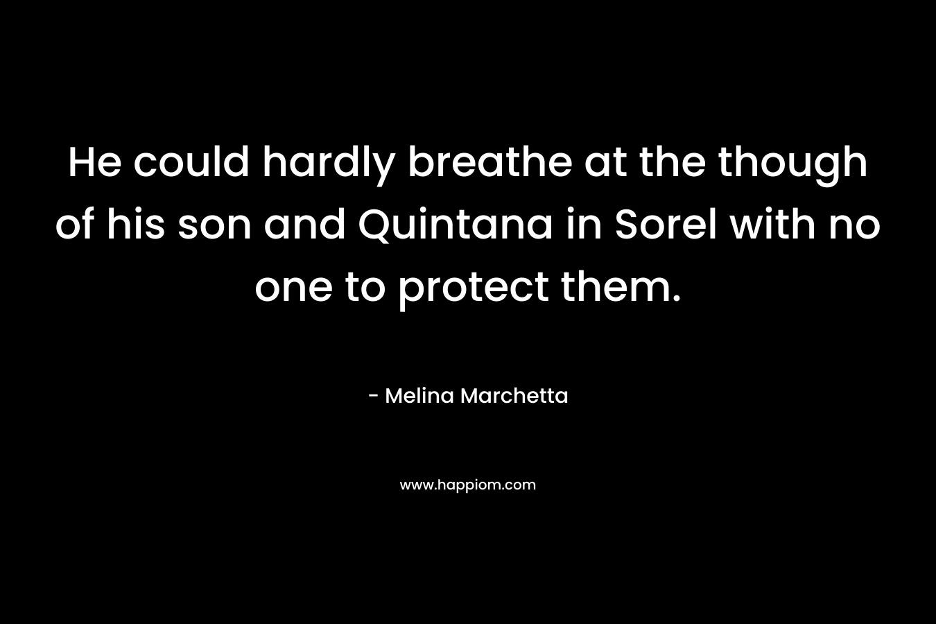 He could hardly breathe at the though of his son and Quintana in Sorel with no one to protect them.