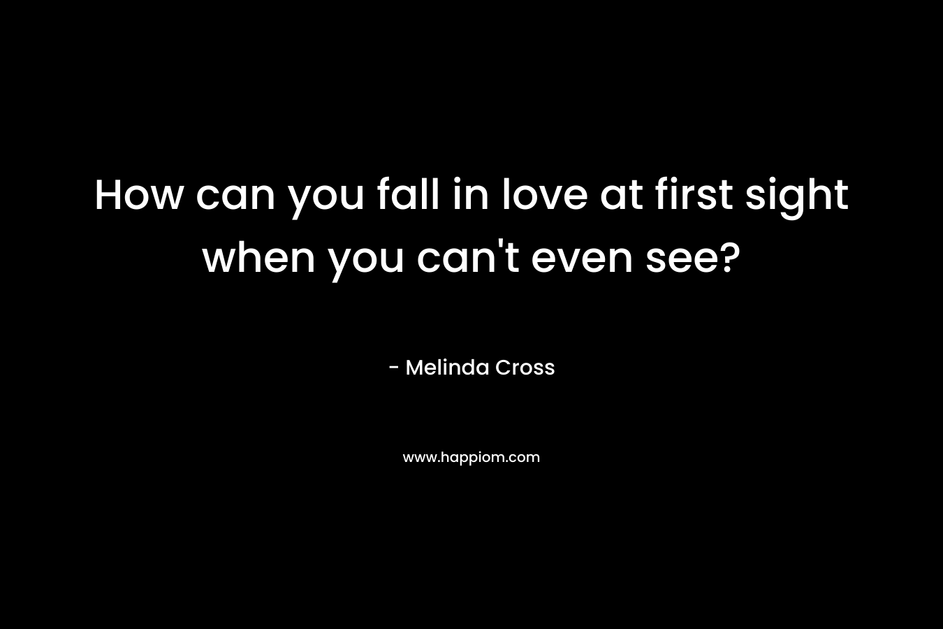 How can you fall in love at first sight when you can't even see?