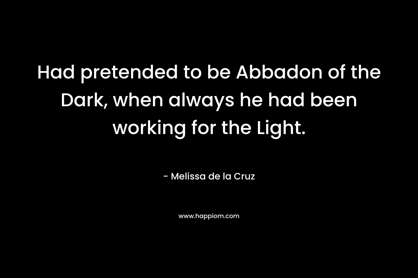 Had pretended to be Abbadon of the Dark, when always he had been working for the Light. – Melissa de la Cruz