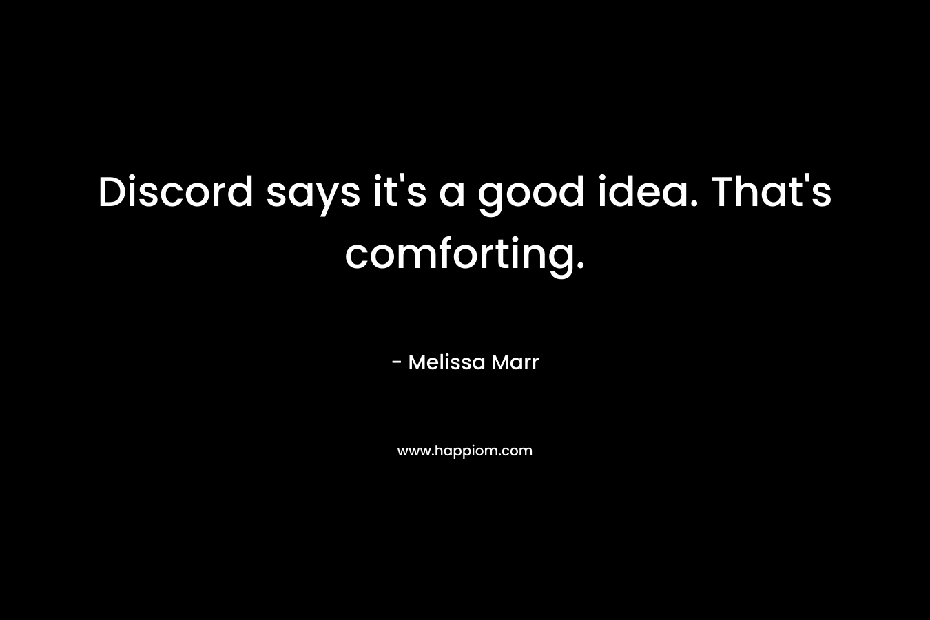 Discord says it’s a good idea. That’s comforting. – Melissa Marr