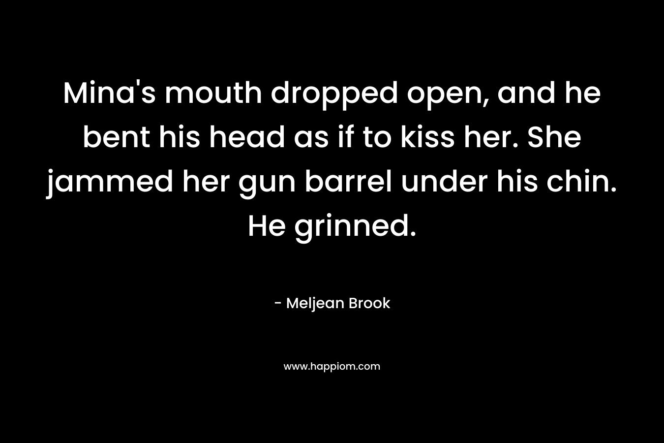 Mina's mouth dropped open, and he bent his head as if to kiss her. She jammed her gun barrel under his chin. He grinned.