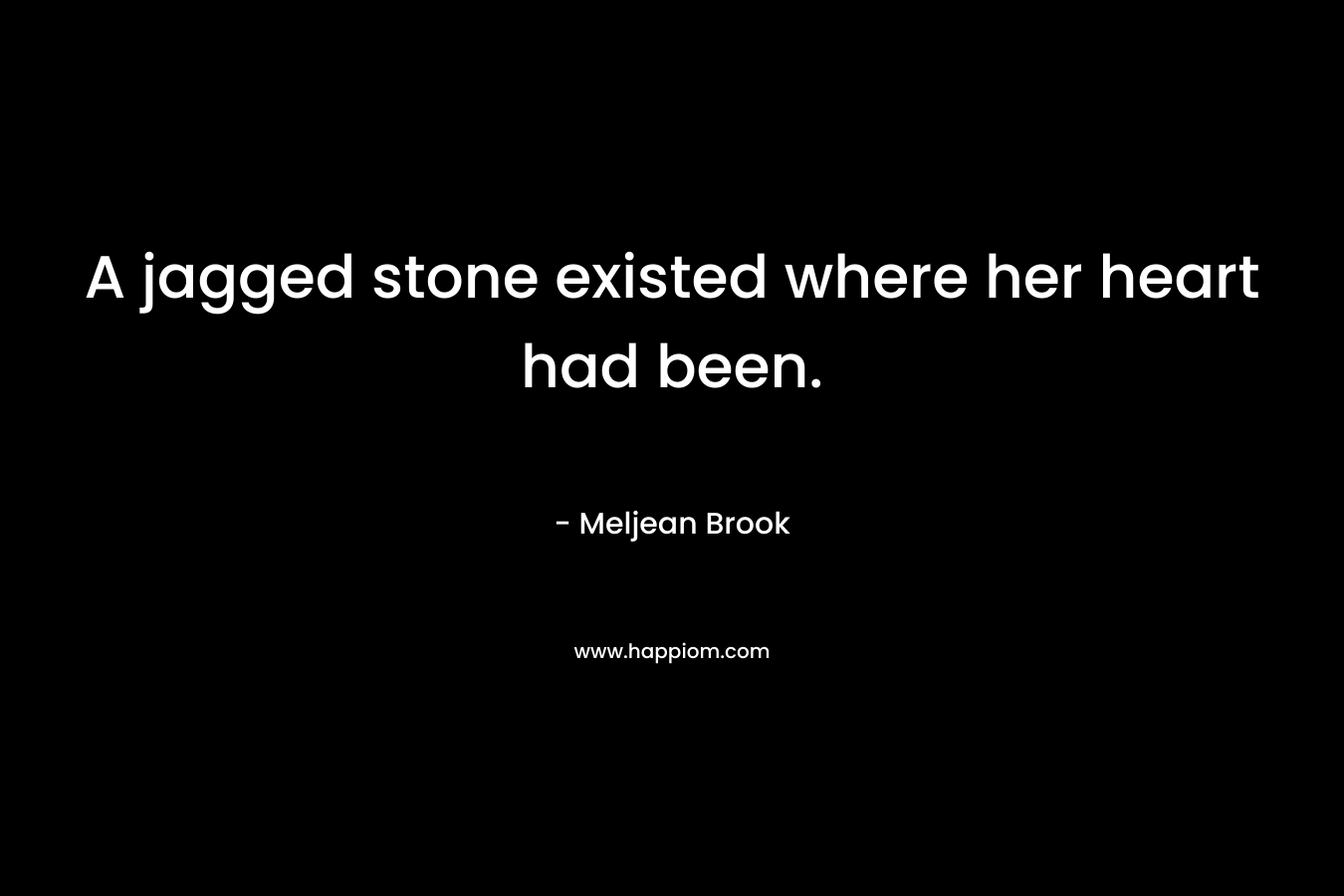 A jagged stone existed where her heart had been. – Meljean Brook