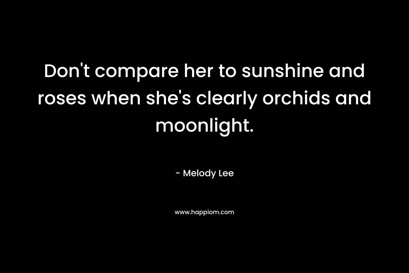 Don't compare her to sunshine and roses when she's clearly orchids and moonlight.